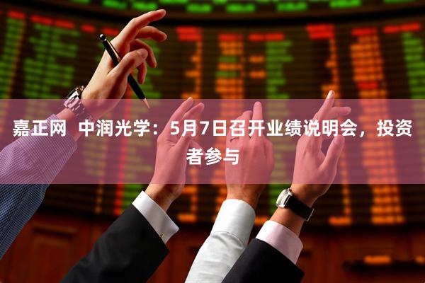 嘉正网  中润光学：5月7日召开业绩说明会，投资者参与