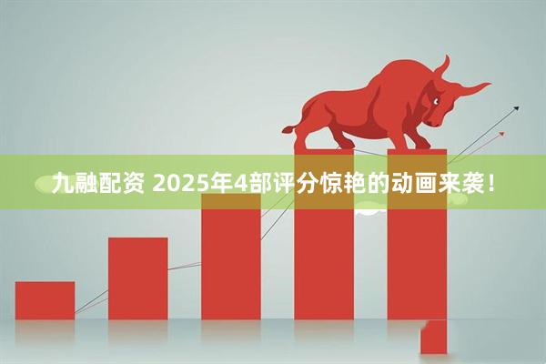 九融配资 2025年4部评分惊艳的动画来袭！