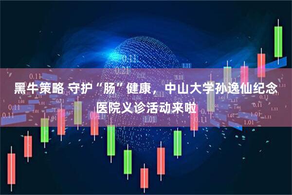黑牛策略 守护“肠”健康，中山大学孙逸仙纪念医院义诊活动来啦