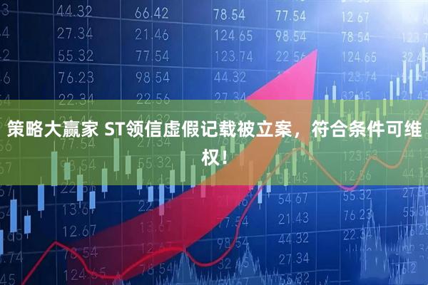 策略大赢家 ST领信虚假记载被立案，符合条件可维权！