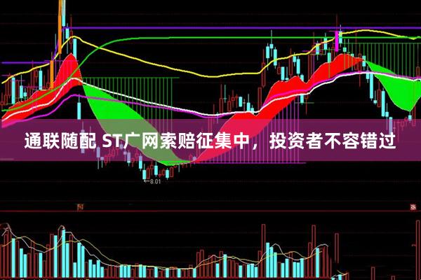 通联随配 ST广网索赔征集中，投资者不容错过