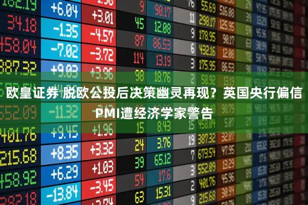 欧皇证券 脱欧公投后决策幽灵再现？英国央行偏信PMI遭经济学家警告