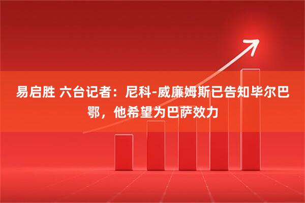 易启胜 六台记者：尼科-威廉姆斯已告知毕尔巴鄂，他希望为巴萨效力