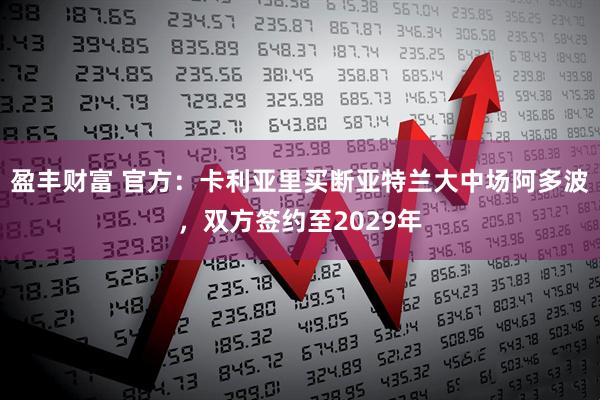 盈丰财富 官方：卡利亚里买断亚特兰大中场阿多波，双方签约至2029年