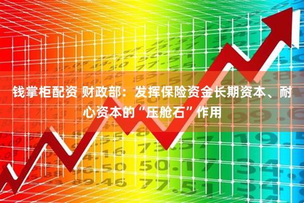 钱掌柜配资 财政部：发挥保险资金长期资本、耐心资本的“压舱石”作用