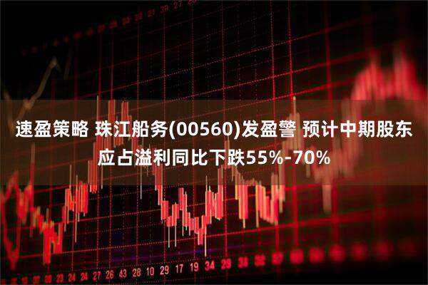 速盈策略 珠江船务(00560)发盈警 预计中期股东应占溢利同比下跌55%-70%
