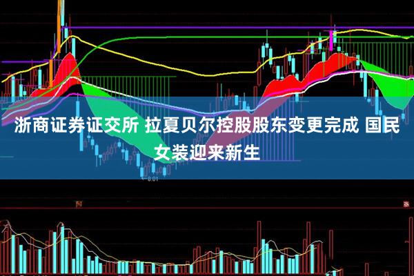 浙商证券证交所 拉夏贝尔控股股东变更完成 国民女装迎来新生