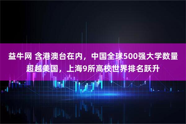 益牛网 含港澳台在内，中国全球500强大学数量超越美国，上海9所高校世界排名跃升