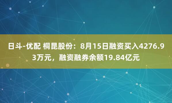 日斗-优配 桐昆股份：8月15日融资买入4276.93万元，融资融券余额19.84亿元