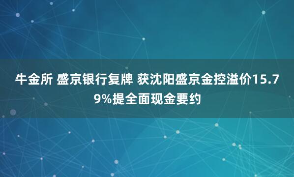 牛金所 盛京银行复牌 获沈阳盛京金控溢价15.79%提全面现金要约