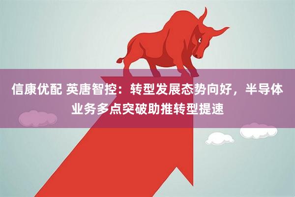 信康优配 英唐智控：转型发展态势向好，半导体业务多点突破助推转型提速