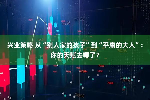 兴业策略 从“别人家的孩子”到“平庸的大人”：你的天赋去哪了？