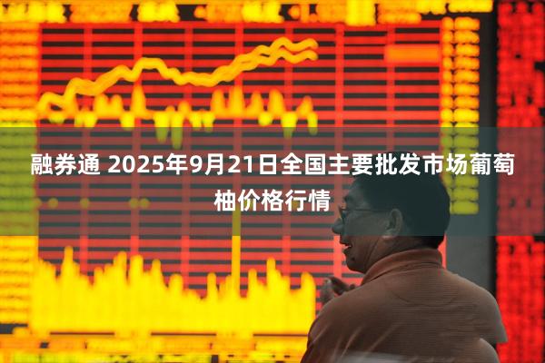 融券通 2025年9月21日全国主要批发市场葡萄柚价格行情