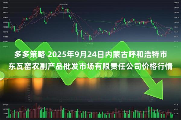 多多策略 2025年9月24日内蒙古呼和浩特市东瓦窑农副产品批发市场有限责任公司价格行情