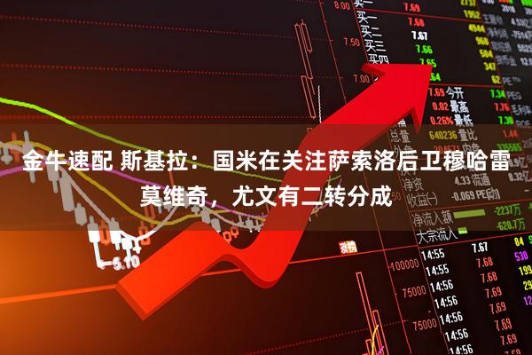 金牛速配 斯基拉：国米在关注萨索洛后卫穆哈雷莫维奇，尤文有二转分成