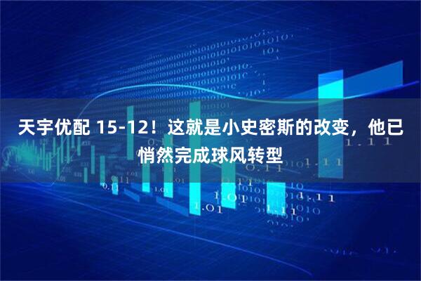 天宇优配 15-12！这就是小史密斯的改变，他已悄然完成球风转型