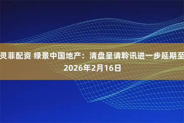 灵菲配资 绿景中国地产：清盘呈请聆讯进一步延期至2026年2月16日