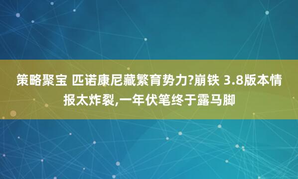 策略聚宝 匹诺康尼藏繁育势力?崩铁 3.8版本情报太炸裂,一年伏笔终于露马脚