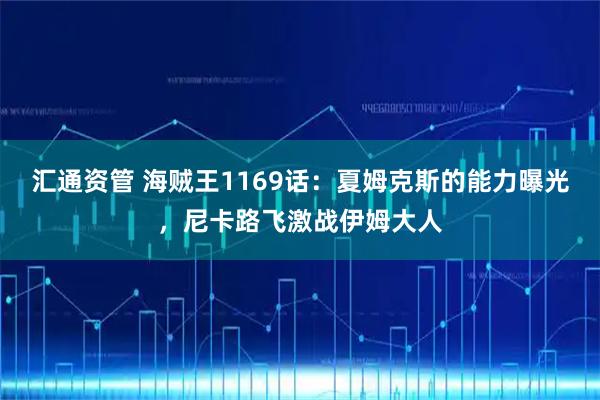 汇通资管 海贼王1169话:夏姆克斯的能力曝光,尼卡路飞激战伊姆大人