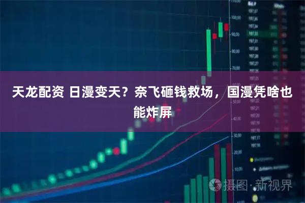 天龙配资 日漫变天?奈飞砸钱救场,国漫凭啥也能炸屏