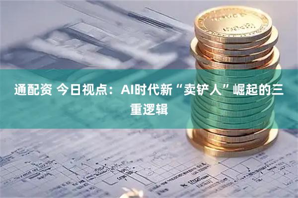 通配资 今日视点:AI时代新“卖铲人”崛起的三重逻辑