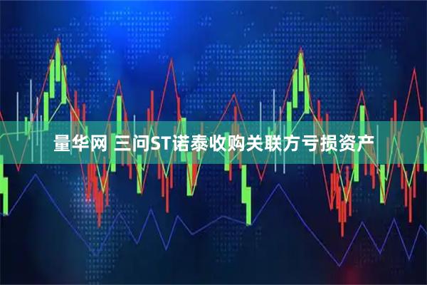 量华网 三问ST诺泰收购关联方亏损资产